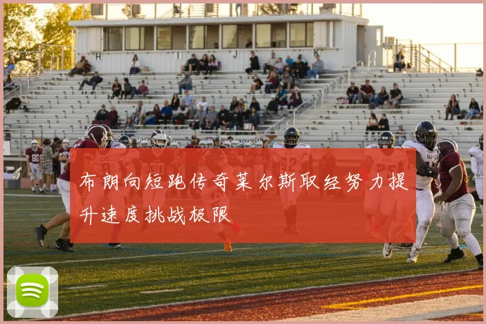 布朗向短跑传奇莱尔斯取经努力提升速度挑战极限