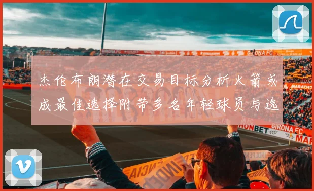 杰伦布朗潜在交易目标分析火箭或成最佳选择附带多名年轻球员与选秀权