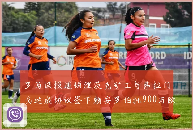 罗马诺报道顿涅茨克矿工与弗拉门戈达成协议签下赖安罗伯托900万欧元