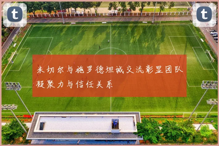 米切尔与施罗德坦诚交流彰显团队凝聚力与信任关系