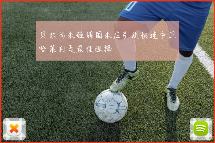 贝尔戈米强调国米应引进快速中卫哈莱利是最佳选择