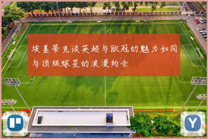 埃基蒂克谈英超与欧冠的魅力如同与顶级球星的浪漫约会